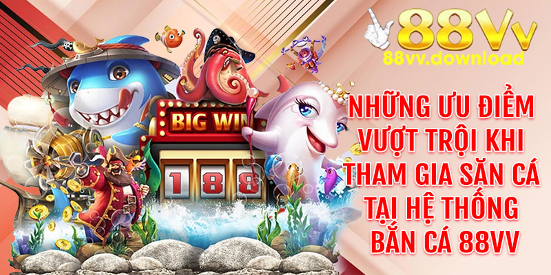 Những ưu điểm vượt trội khi tham gia săn cá tại hệ thống bắn cá 88VV