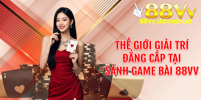 Thế giới giải trí đẳng cấp tại sảnh game bài 88VV