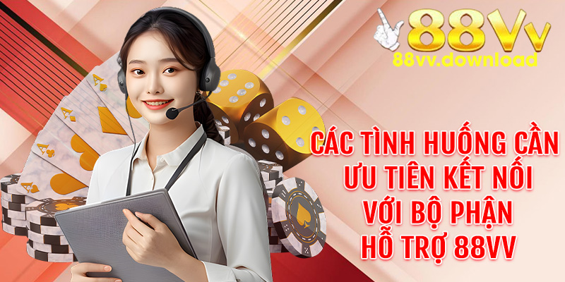 Các tình huống cần ưu tiên kết nối với bộ phận hỗ trợ 88VV