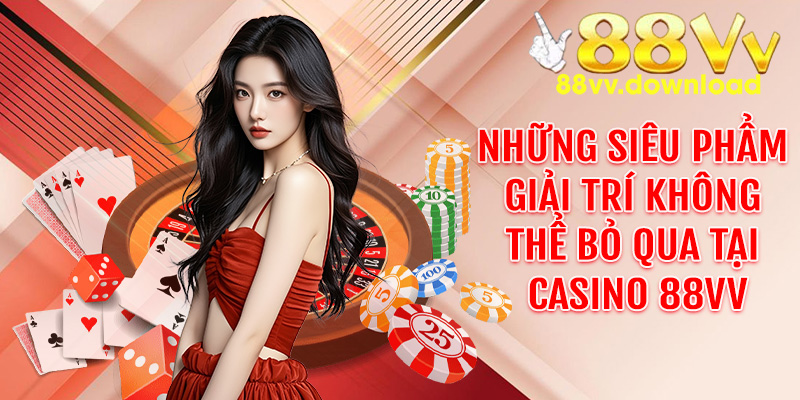 Những siêu phẩm giải trí không thể bỏ qua tại casino 88VV