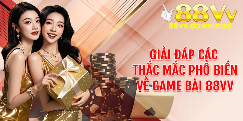 Giải đáp các thắc mắc phổ biến về game bài 88VV