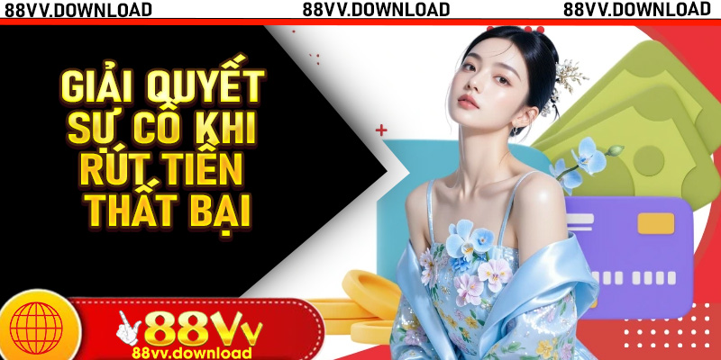 Giải quyết sự cố khi rút tiền 88vv thất bại